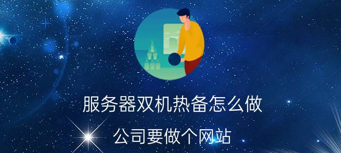 服务器双机热备怎么做 公司要做个网站，大概需要多少钱？该怎么做？